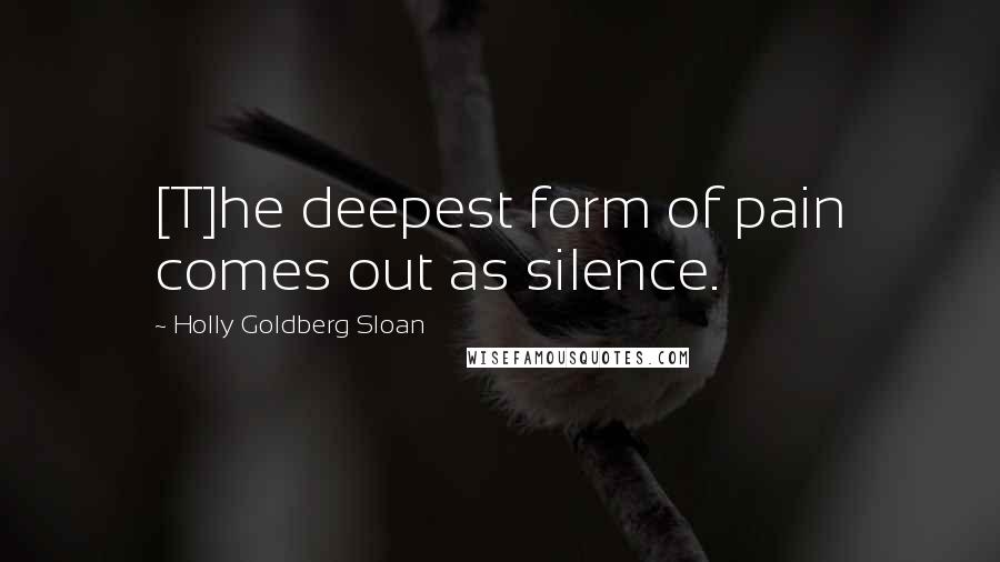 Holly Goldberg Sloan Quotes: [T]he deepest form of pain comes out as silence.