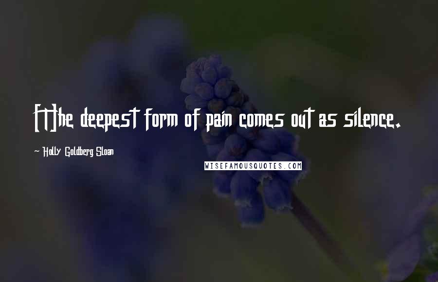 Holly Goldberg Sloan Quotes: [T]he deepest form of pain comes out as silence.