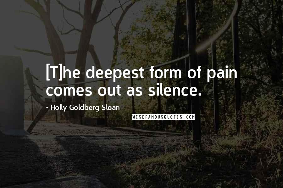 Holly Goldberg Sloan Quotes: [T]he deepest form of pain comes out as silence.