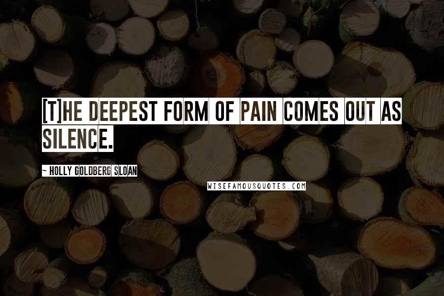 Holly Goldberg Sloan Quotes: [T]he deepest form of pain comes out as silence.