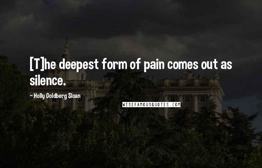 Holly Goldberg Sloan Quotes: [T]he deepest form of pain comes out as silence.