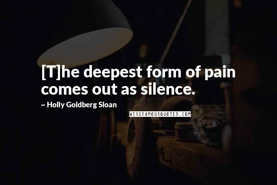 Holly Goldberg Sloan Quotes: [T]he deepest form of pain comes out as silence.