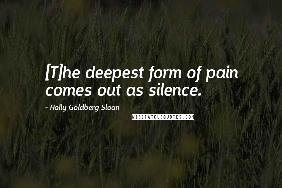 Holly Goldberg Sloan Quotes: [T]he deepest form of pain comes out as silence.