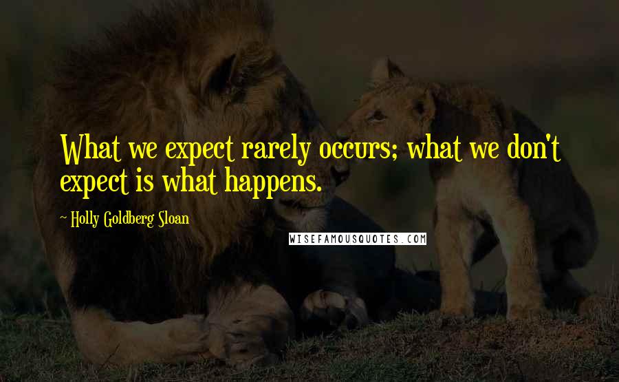 Holly Goldberg Sloan Quotes: What we expect rarely occurs; what we don't expect is what happens.