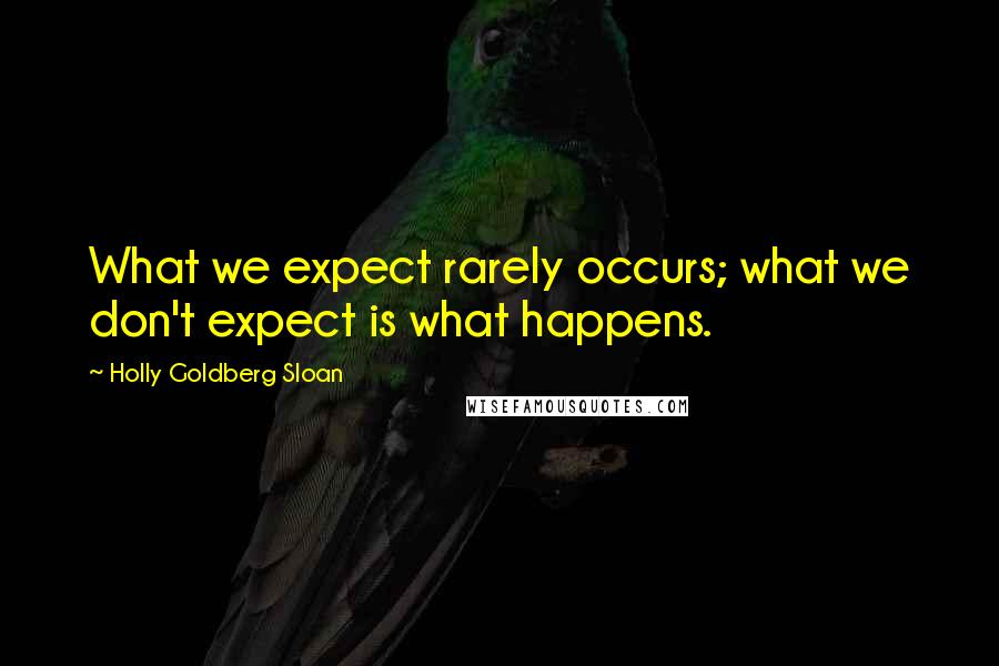 Holly Goldberg Sloan Quotes: What we expect rarely occurs; what we don't expect is what happens.