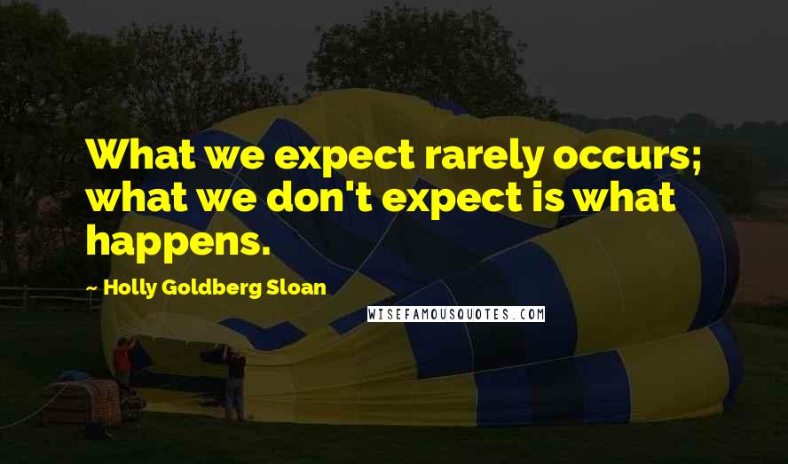 Holly Goldberg Sloan Quotes: What we expect rarely occurs; what we don't expect is what happens.