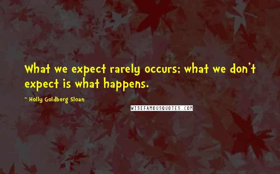 Holly Goldberg Sloan Quotes: What we expect rarely occurs; what we don't expect is what happens.