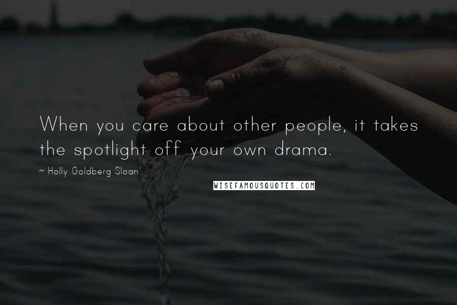 Holly Goldberg Sloan Quotes: When you care about other people, it takes the spotlight off your own drama.