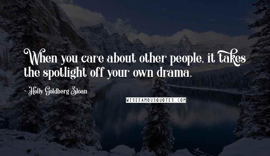 Holly Goldberg Sloan Quotes: When you care about other people, it takes the spotlight off your own drama.