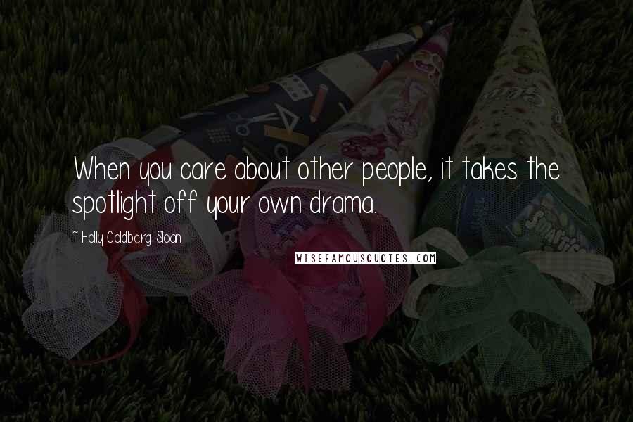 Holly Goldberg Sloan Quotes: When you care about other people, it takes the spotlight off your own drama.