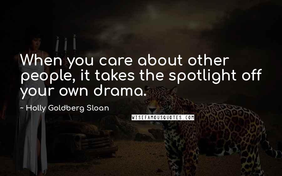 Holly Goldberg Sloan Quotes: When you care about other people, it takes the spotlight off your own drama.