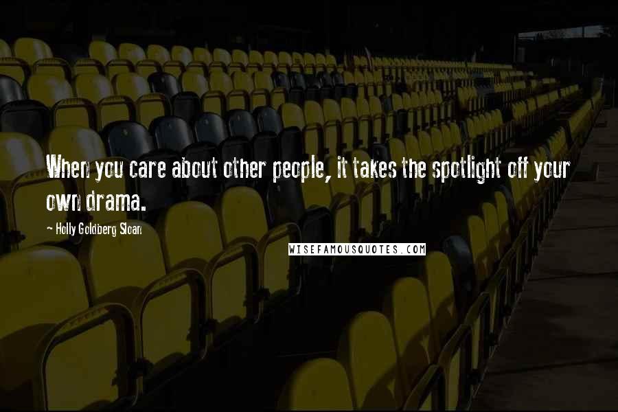 Holly Goldberg Sloan Quotes: When you care about other people, it takes the spotlight off your own drama.