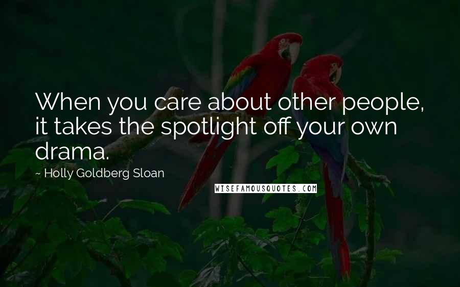 Holly Goldberg Sloan Quotes: When you care about other people, it takes the spotlight off your own drama.