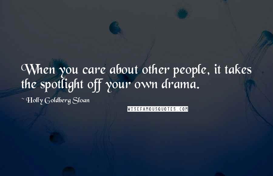 Holly Goldberg Sloan Quotes: When you care about other people, it takes the spotlight off your own drama.