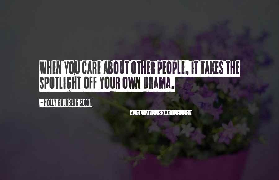 Holly Goldberg Sloan Quotes: When you care about other people, it takes the spotlight off your own drama.