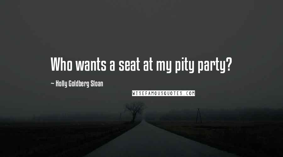 Holly Goldberg Sloan Quotes: Who wants a seat at my pity party?