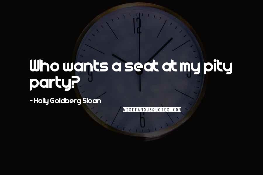 Holly Goldberg Sloan Quotes: Who wants a seat at my pity party?