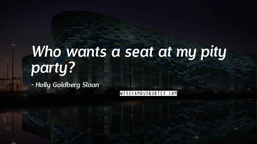 Holly Goldberg Sloan Quotes: Who wants a seat at my pity party?