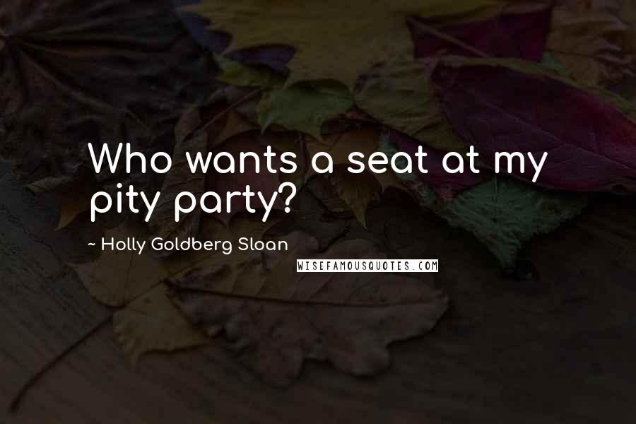 Holly Goldberg Sloan Quotes: Who wants a seat at my pity party?