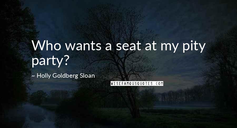 Holly Goldberg Sloan Quotes: Who wants a seat at my pity party?