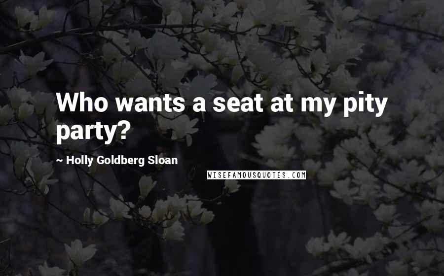 Holly Goldberg Sloan Quotes: Who wants a seat at my pity party?