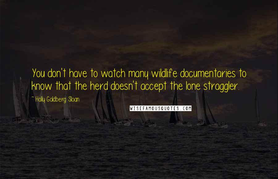 Holly Goldberg Sloan Quotes: You don't have to watch many wildlife documentaries to know that the herd doesn't accept the lone straggler.