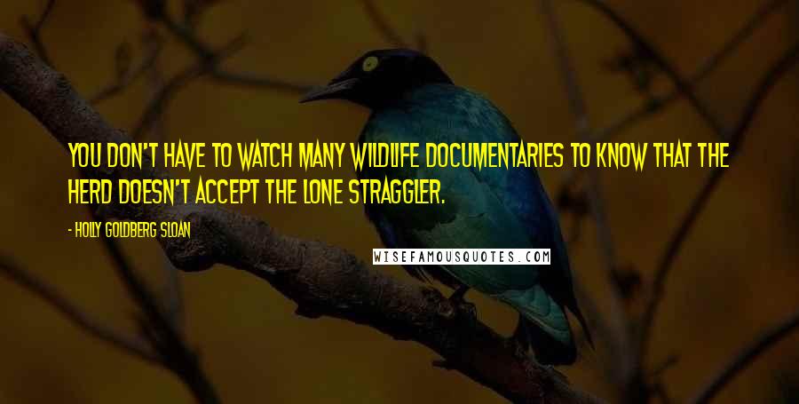 Holly Goldberg Sloan Quotes: You don't have to watch many wildlife documentaries to know that the herd doesn't accept the lone straggler.