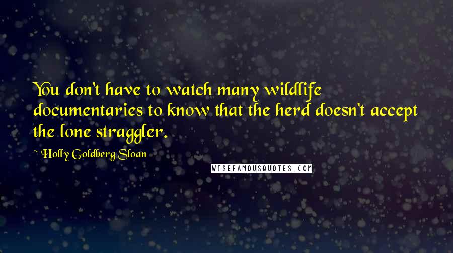 Holly Goldberg Sloan Quotes: You don't have to watch many wildlife documentaries to know that the herd doesn't accept the lone straggler.