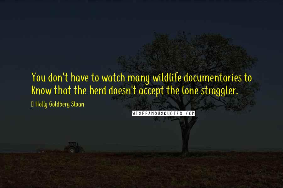 Holly Goldberg Sloan Quotes: You don't have to watch many wildlife documentaries to know that the herd doesn't accept the lone straggler.