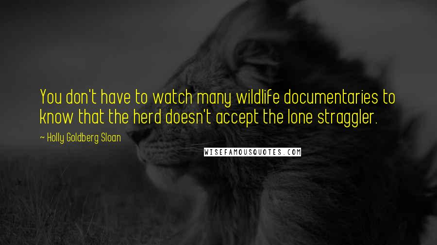 Holly Goldberg Sloan Quotes: You don't have to watch many wildlife documentaries to know that the herd doesn't accept the lone straggler.