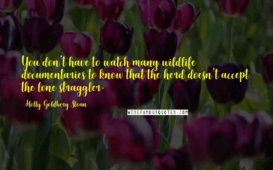 Holly Goldberg Sloan Quotes: You don't have to watch many wildlife documentaries to know that the herd doesn't accept the lone straggler.