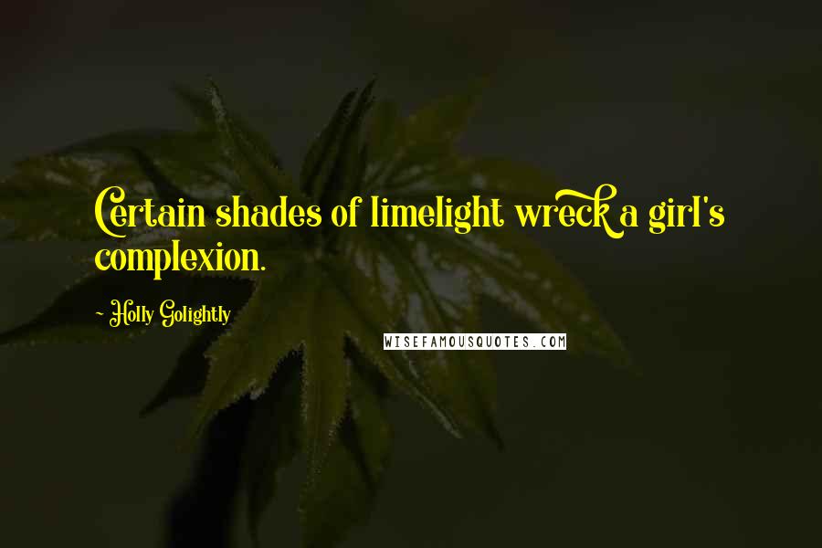 Holly Golightly Quotes: Certain shades of limelight wreck a girl's complexion.
