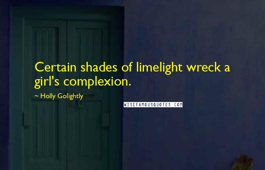 Holly Golightly Quotes: Certain shades of limelight wreck a girl's complexion.