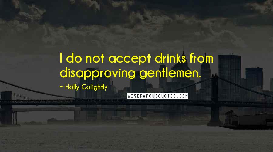 Holly Golightly Quotes: I do not accept drinks from disapproving gentlemen.