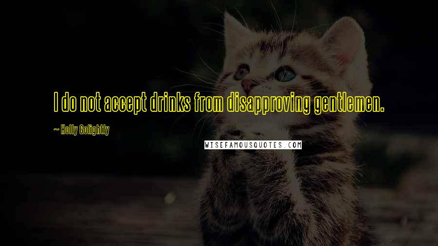 Holly Golightly Quotes: I do not accept drinks from disapproving gentlemen.