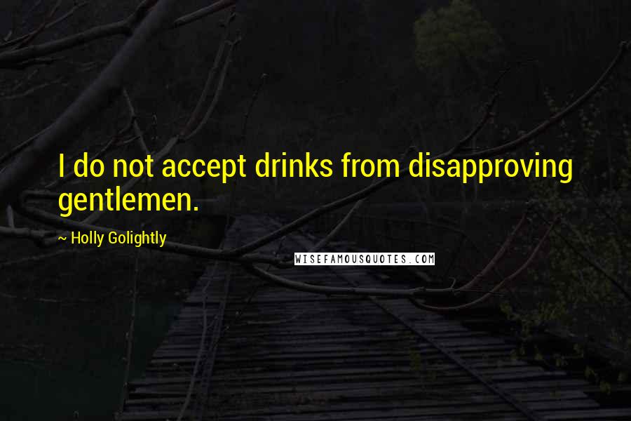 Holly Golightly Quotes: I do not accept drinks from disapproving gentlemen.
