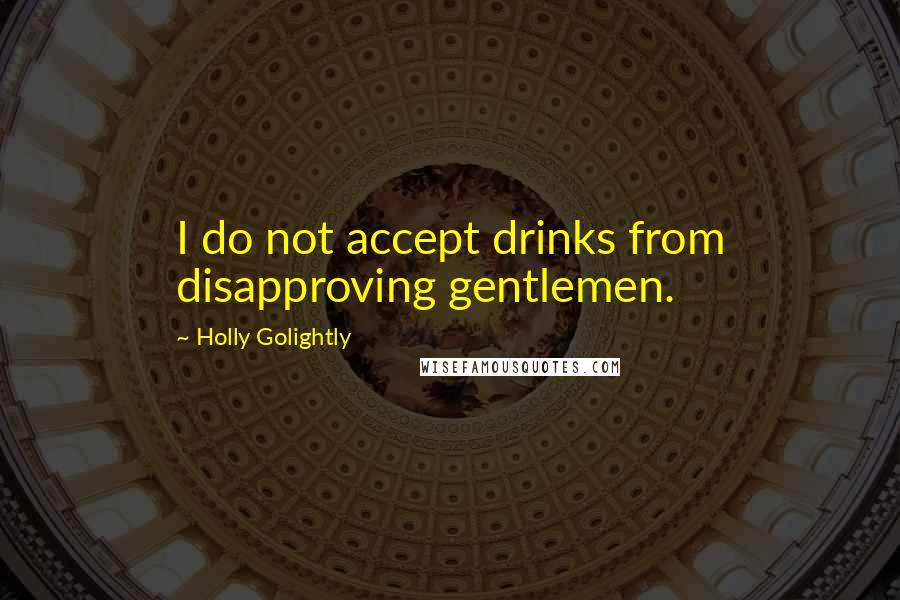 Holly Golightly Quotes: I do not accept drinks from disapproving gentlemen.