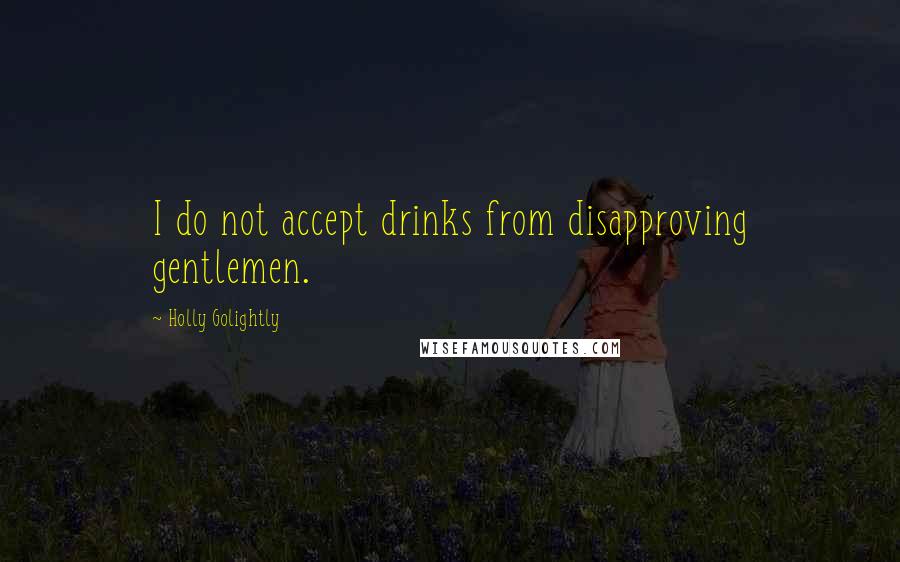 Holly Golightly Quotes: I do not accept drinks from disapproving gentlemen.