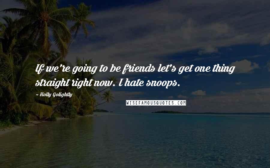 Holly Golightly Quotes: If we're going to be friends let's get one thing straight right now. I hate snoops.