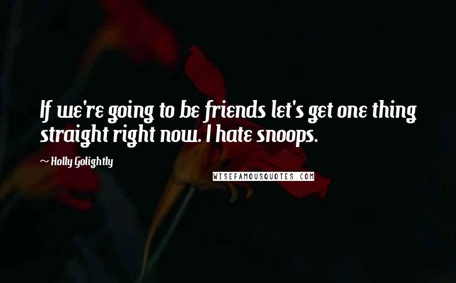 Holly Golightly Quotes: If we're going to be friends let's get one thing straight right now. I hate snoops.