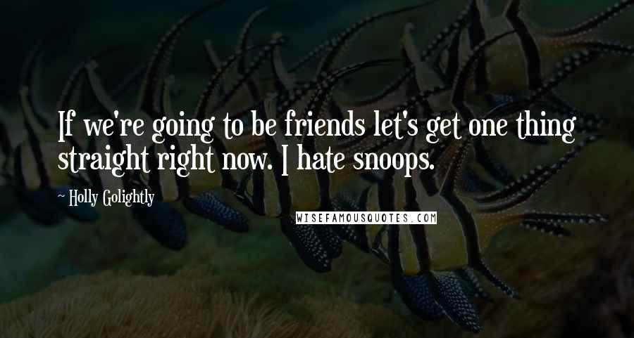 Holly Golightly Quotes: If we're going to be friends let's get one thing straight right now. I hate snoops.