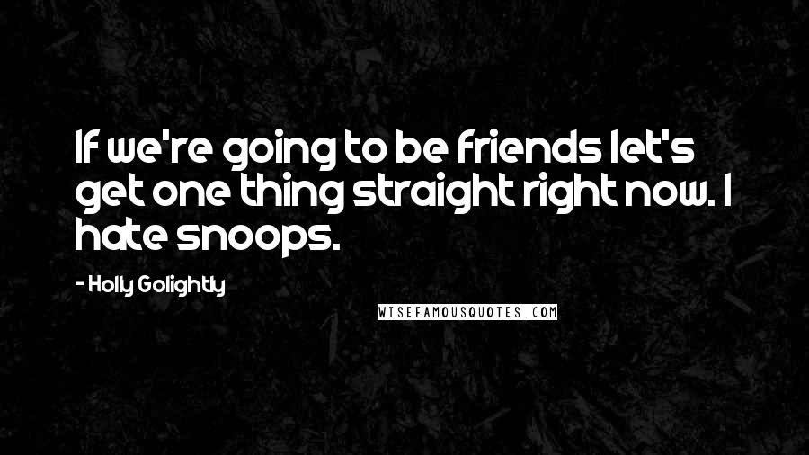 Holly Golightly Quotes: If we're going to be friends let's get one thing straight right now. I hate snoops.