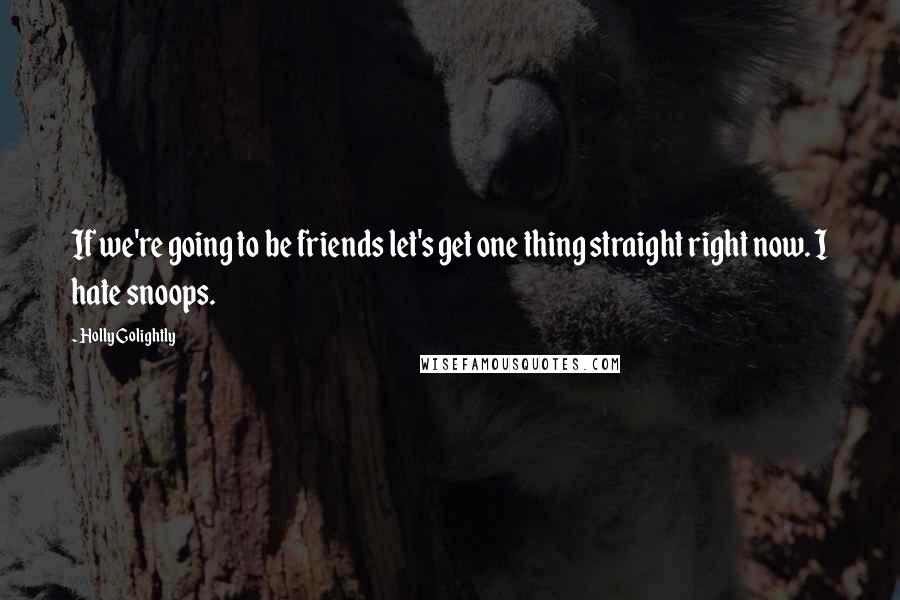 Holly Golightly Quotes: If we're going to be friends let's get one thing straight right now. I hate snoops.