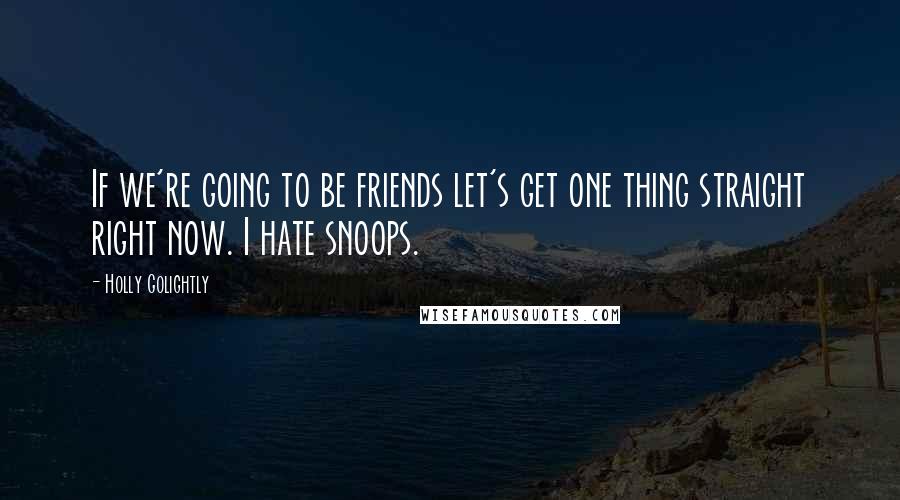 Holly Golightly Quotes: If we're going to be friends let's get one thing straight right now. I hate snoops.