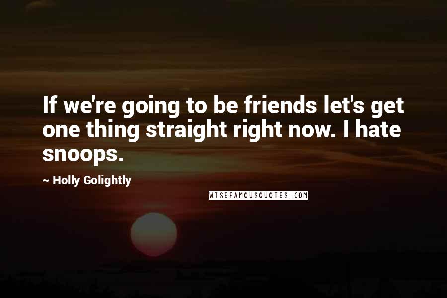 Holly Golightly Quotes: If we're going to be friends let's get one thing straight right now. I hate snoops.