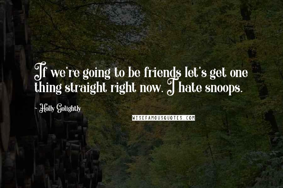 Holly Golightly Quotes: If we're going to be friends let's get one thing straight right now. I hate snoops.