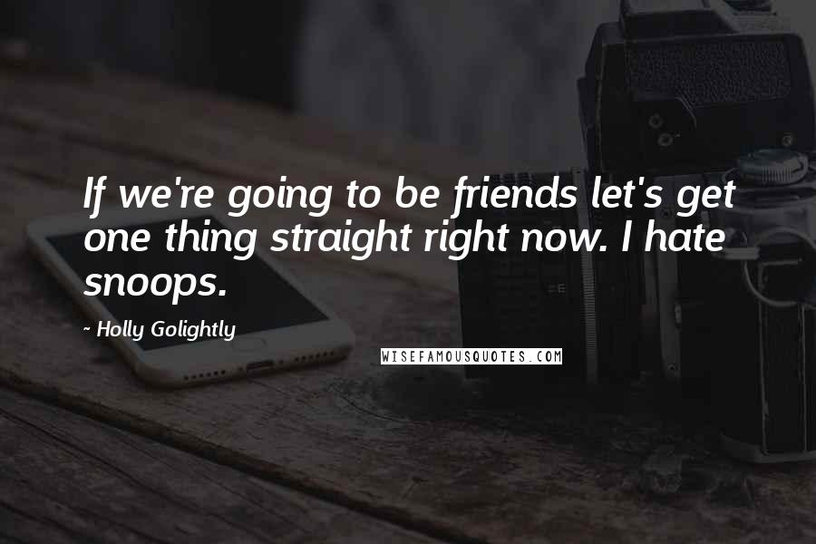 Holly Golightly Quotes: If we're going to be friends let's get one thing straight right now. I hate snoops.