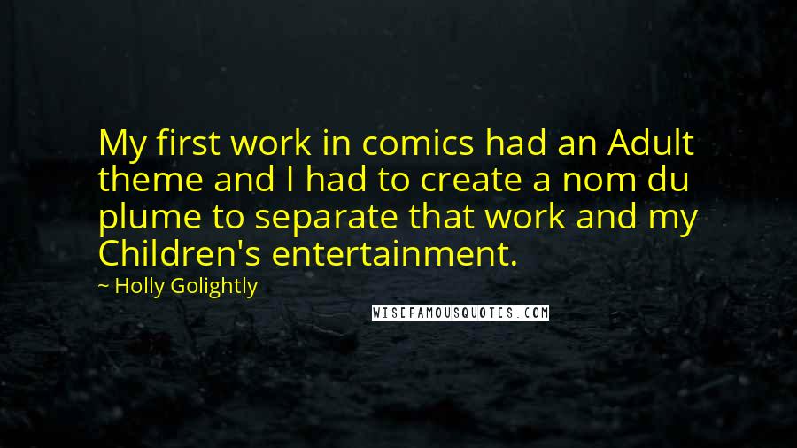 Holly Golightly Quotes: My first work in comics had an Adult theme and I had to create a nom du plume to separate that work and my Children's entertainment.