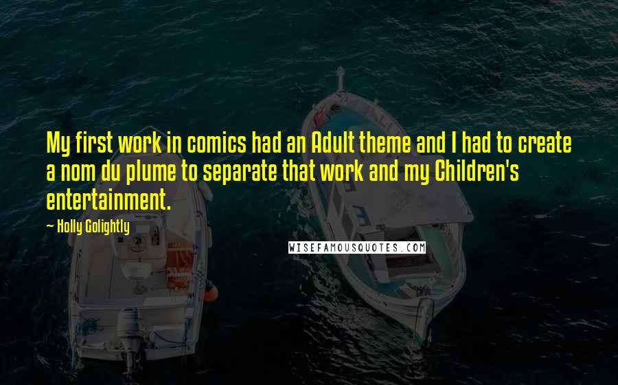 Holly Golightly Quotes: My first work in comics had an Adult theme and I had to create a nom du plume to separate that work and my Children's entertainment.