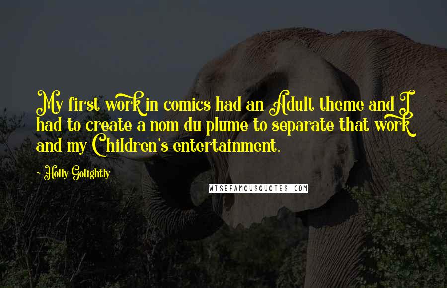 Holly Golightly Quotes: My first work in comics had an Adult theme and I had to create a nom du plume to separate that work and my Children's entertainment.